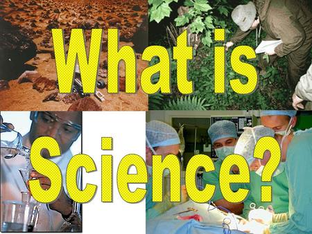 What is Science? Science: Process that produces information about nature Steps: Observation & Experimentation Why: Apply the results to the real world.