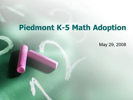 Piedmont K-5 Math Adoption May 29, 2008. Overview What Elementary Math Looks Like Historical Perspective District Philosophy Process and Criteria Why.
