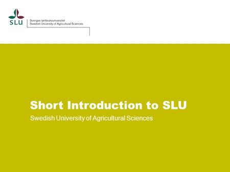 Short Introduction to SLU Swedish University of Agricultural Sciences.