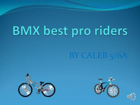 BY CALEB 5/6A Here is a list of some pro riders Sam Wilobey Barney Noble s.