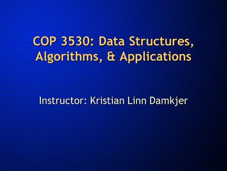 COP 3530: Data Structures, Algorithms, & Applications Instructor: Kristian Linn Damkjer.