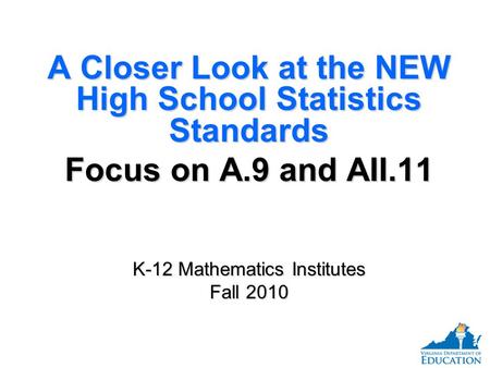 A Closer Look at the NEW High School Statistics Standards Focus on A.9 and AII.11 K-12 Mathematics Institutes Fall 2010 A Closer Look at the NEW High School.