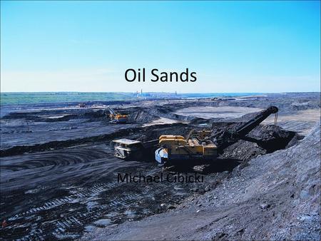 Oil Sands Michael Cibicki. Oil Sands aka “Tar Sands” What are they? Where are they found? How are they extracted?