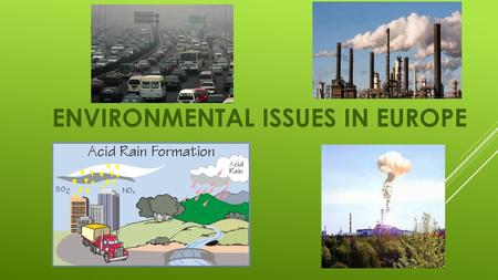 ENVIRONMENTAL ISSUES IN EUROPE. ACID RAIN IN GERMANY CAUSES:  Smoke from factories which burn coal, natural gas, and oil  Cars and busses which burn.