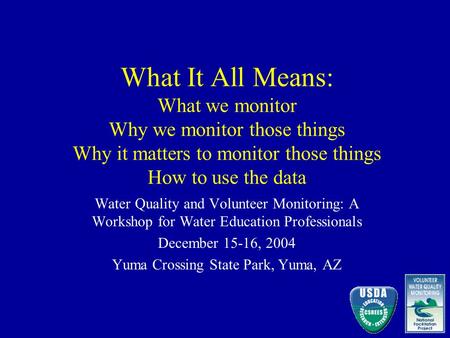 What It All Means: What we monitor Why we monitor those things Why it matters to monitor those things How to use the data Water Quality and Volunteer Monitoring: