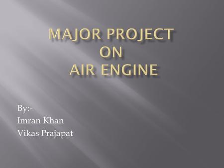 By:- Imran Khan Vikas Prajapat.  Air is all around us, it never runs out, it is non- polluting and it is free. Air Driven Engine makes use of Compressed.