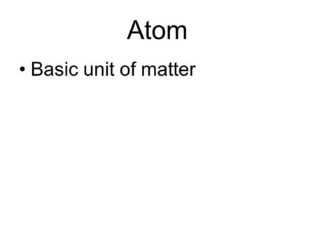 Atom Basic unit of matter. Subatomic particles Protons - Neutrons - Electrons - Positively charged (+) Not charged (neutral) Negatively charged (-) Bind.