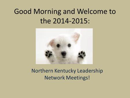 Good Morning and Welcome to the 2014-2015: Northern Kentucky Leadership Network Meetings!
