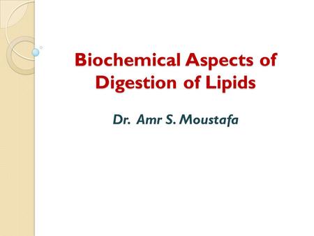 Biochemical Aspects of Digestion of Lipids Dr. Amr S. Moustafa.