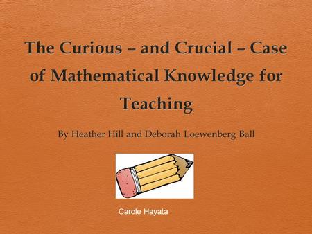 Carole Hayata. Brief Summary According to Hill and Ball (2009), good teachers know both content and how to make it understandable and accessible for their.