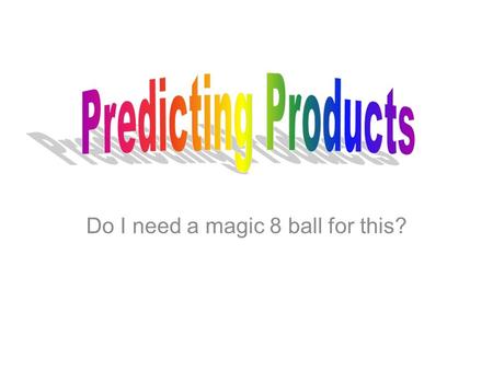 Do I need a magic 8 ball for this?. When predicting products of chemical equations, you will only be given the reactant side of the equation. –Reactants.