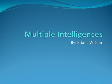 By: Briana Wilson. Overview Who: Howard Gardner is the creator of the theory What: Multiple intelligences is the ability for students to learn through.