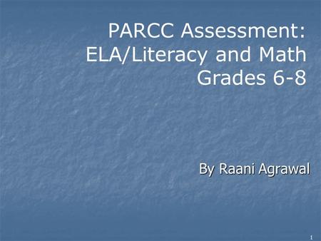 By Raani Agrawal 1 PARCC Assessment: ELA/Literacy and Math Grades 6-8.