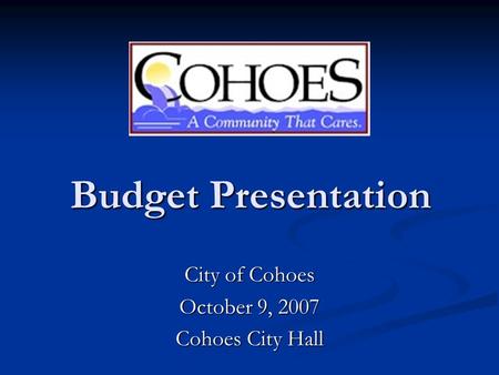 Budget Presentation Budget Presentation City of Cohoes October 9, 2007 Cohoes City Hall.