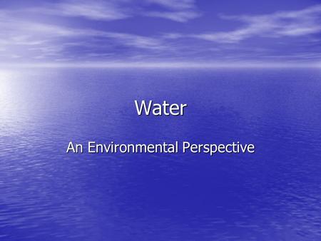 Water An Environmental Perspective. Why is water so important? Water covers nearly 75% of the earth Water covers nearly 75% of the earth Less than 1%