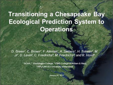 Transitioning a Chesapeake Bay Ecological Prediction System to Operations January 24, 2012 D. Green 1, C. Brown 1, F. Aikman 1, A. Siebers 1, H. Tolman.
