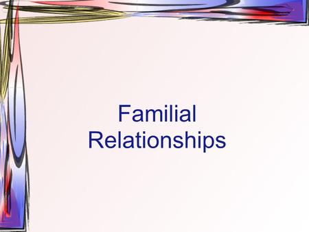 Familial Relationships Qualities of Strong Families Communicate Effectively Offer affirmation: provide positive input that helps others to feel appreciated.