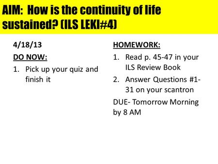 AIM: How is the continuity of life sustained? (ILS LEKI#4) 4/18/13 DO NOW: 1.Pick up your quiz and finish it HOMEWORK: 1.Read p. 45-47 in your ILS Review.