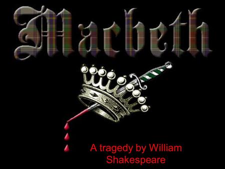 A tragedy by William Shakespeare. Dramatis Personae –[DUNCAN, King of Scotland. –MALCOLM & DONALBAIN: his sons –MACBETH & BANQUO: generals of the King’s.