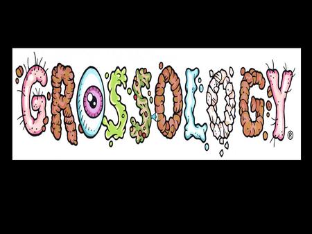 Grossology is the study of really gross things! Duh!!!