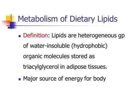 Metabolism of Dietary Lipids Definition: Lipids are heterogeneous gp of water-insoluble (hydrophobic) organic molecules stored as triacylglycerol in adipose.