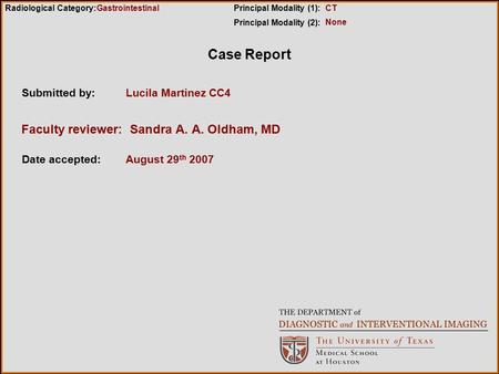 Case Report Submitted by:Lucila Martinez CC4 Date accepted:August 29 th 2007 Radiological Category:Principal Modality (1): Principal Modality (2): Faculty.