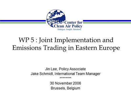 WP 5 : Joint Implementation and Emissions Trading in Eastern Europe Jin Lee, Policy Associate Jake Schmidt, International Team Manager ******** 30 November.