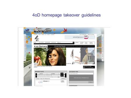 4oD homepage takeover guidelines. Terminology PAGESKIN An ad which wraps around the Channel4 content and remains visible for the entire page duration.
