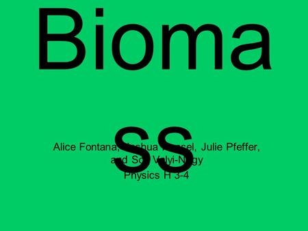 Bioma ss Alice Fontana, Joshua Hansel, Julie Pfeffer, and Sofi Valyi-Nagy Physics H 3-4.