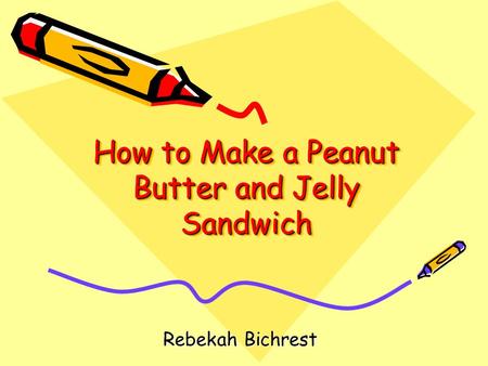 How to Make a Peanut Butter and Jelly Sandwich Rebekah Bichrest Rebekah Bichrest.