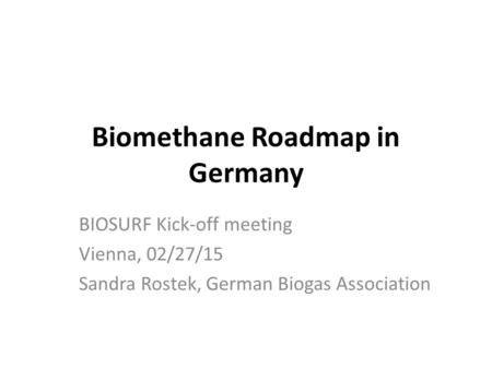 Biomethane Roadmap in Germany BIOSURF Kick-off meeting Vienna, 02/27/15 Sandra Rostek, German Biogas Association.