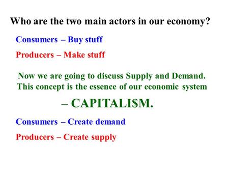 Who are the two main actors in our economy? Consumers – Buy stuff Producers – Make stuff Now we are going to discuss Supply and Demand. This concept is.