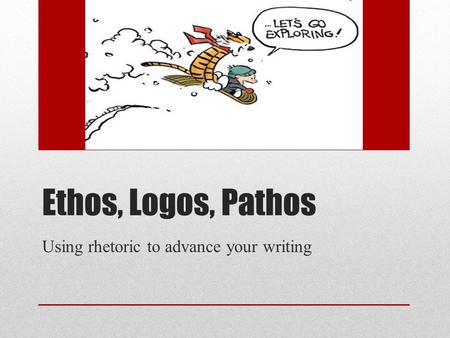 Ethos, Logos, Pathos Using rhetoric to advance your writing.