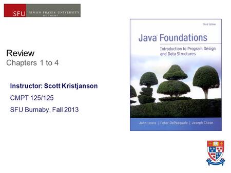 Review Chapters 1 to 4 Instructor: Scott Kristjanson CMPT 125/125 SFU Burnaby, Fall 2013.