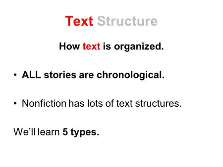 Text Structure How text is organized. ALL stories are chronological. Nonfiction has lots of text structures. We’ll learn 5 types.