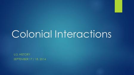 Colonial Interactions U.S. HISTORY SEPTEMBER 17 / 18, 2014.