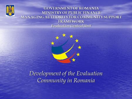 GOVERNMENT OF ROMANIA MINISTRY OF PUBLIC FINANCE MANAGING AUTHORITY FOR COMMUNITY SUPPORT FRAMEWORK Evaluation Central Unit Development of the Evaluation.