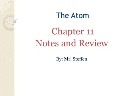 The Atom Chapter 11 Notes and Review By: Mr. Steffen.