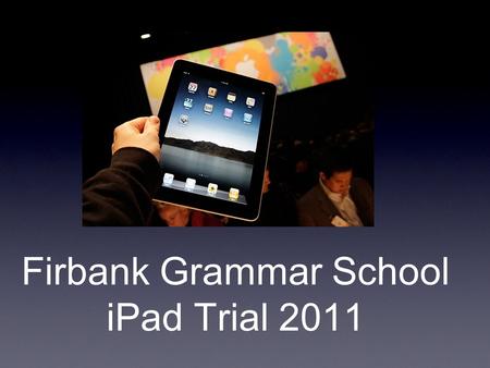 Firbank Grammar School iPad Trial 2011. Overview Firbank iPad journey so far Technology and the future – Horizon Report eBooks transforming the way we.
