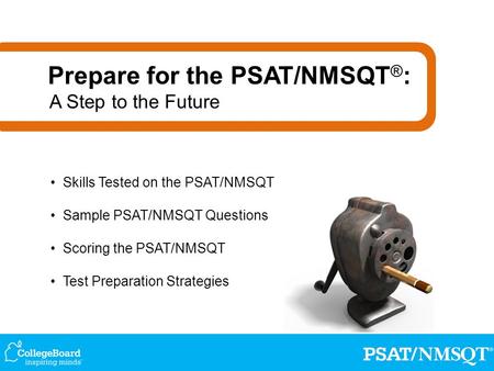Skills Tested on the PSAT/NMSQT Sample PSAT/NMSQT Questions Scoring the PSAT/NMSQT Test Preparation Strategies Prepare for the PSAT/NMSQT ® : A Step to.