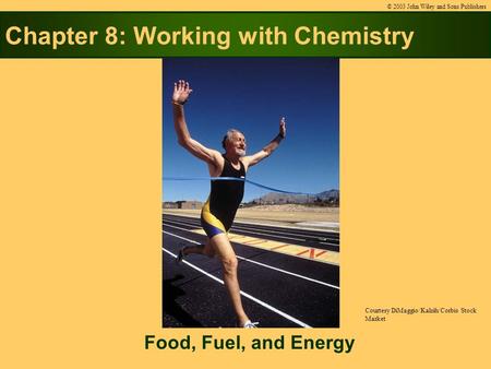 Chapter 8: Working with Chemistry Food, Fuel, and Energy © 2003 John Wiley and Sons Publishers Courtesy DiMaggio/Kalsih/Corbis Stock Market.