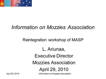 Information on Mozzies Association Reintegration workshop of MASP L. Ariunaa, Executive Director Mozzies Association April 29, 2010 Information on Mozzies.
