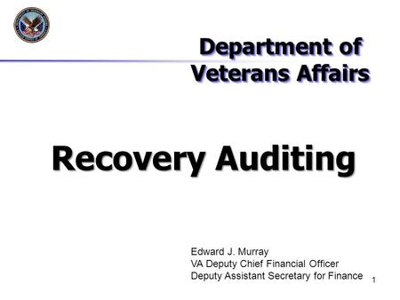 1 Recovery Auditing Department of Veterans Affairs Edward J. Murray VA Deputy Chief Financial Officer Deputy Assistant Secretary for Finance.