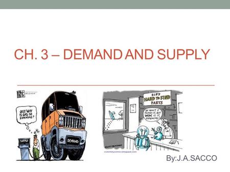 CH. 3 – DEMAND AND SUPPLY By:J.A.SACCO. Demand What is meant by demand and supply? What are the basic elements that determine the price of anything? How.
