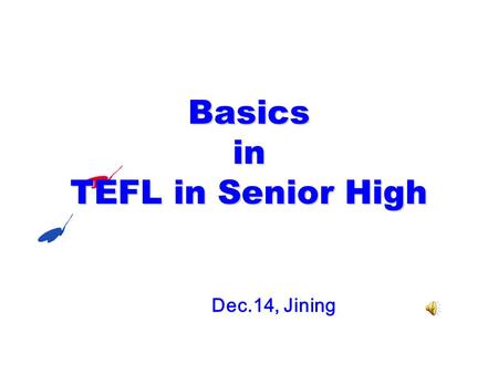 Basicsin TEFL in Senior High Dec.14, Jining. What to teach  ◆ Textbooks  Vocab Texts Grammar  → basic knowledge + basic skills  ◆ Extra reading/listening.