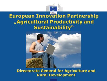 European Innovation Partnership „Agricultural Productivity and Sustainability“ Directorate General for Agriculture and Rural Development.