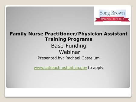 Family Nurse Practitioner/Physician Assistant Training Programs Base Funding Webinar Presented by: Rachael Gastelum www.calreach.oshpd.ca.govwww.calreach.oshpd.ca.gov.