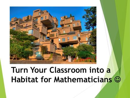 Turn Your Classroom into a Habitat for Mathematicians 1.