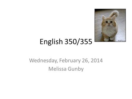English 350/355 Wednesday, February 26, 2014 Melissa Gunby.