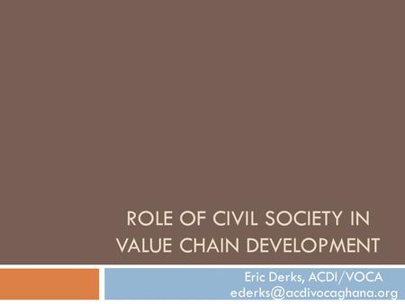 ROLE OF CIVIL SOCIETY IN VALUE CHAIN DEVELOPMENT Eric Derks, ACDI/VOCA
